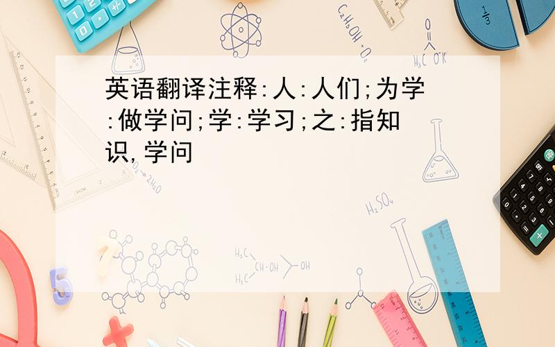 英语翻译注释:人:人们;为学:做学问;学:学习;之:指知识,学问