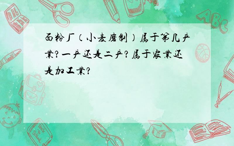 面粉厂（小麦磨制）属于第几产业?一产还是二产?属于农业还是加工业?