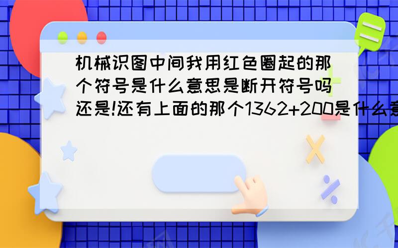 机械识图中间我用红色圈起的那个符号是什么意思是断开符号吗还是!还有上面的那个1362+200是什么意思呢