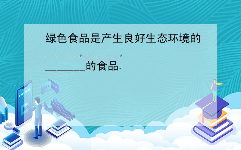 绿色食品是产生良好生态环境的______,______,_______的食品.