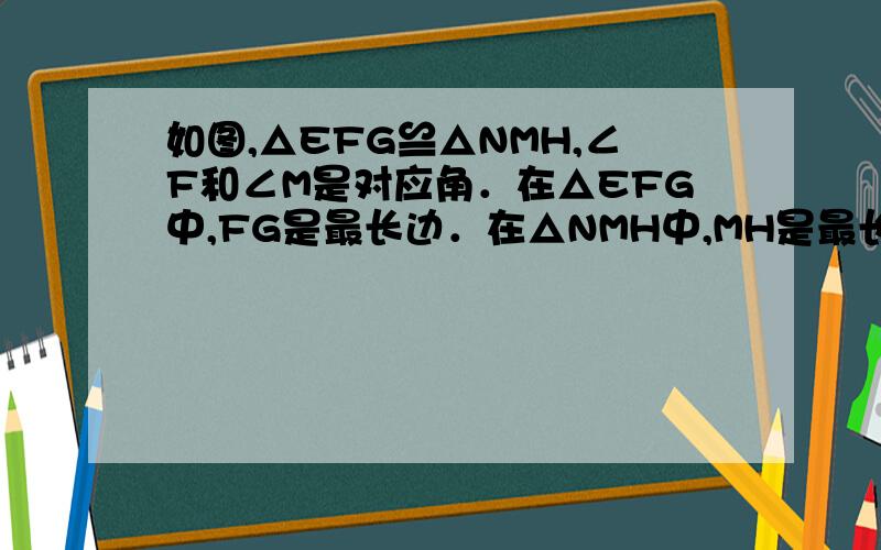 如图,△EFG≌△NMH,∠F和∠M是对应角．在△EFG中,FG是最长边．在△NMH中,MH是最长边．EF＝2.1 cm