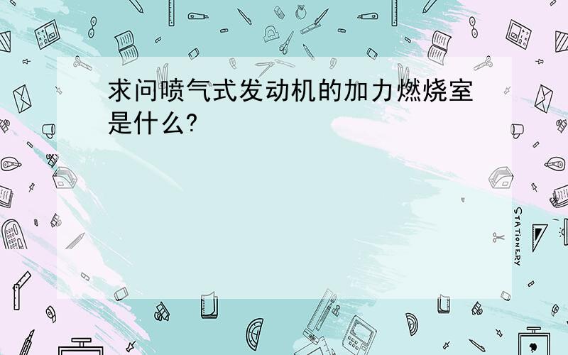 求问喷气式发动机的加力燃烧室是什么?