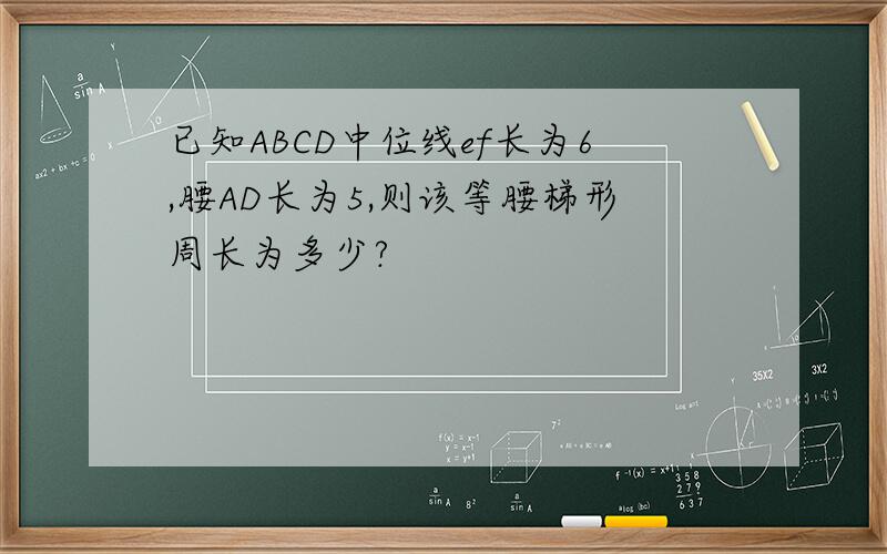 已知ABCD中位线ef长为6,腰AD长为5,则该等腰梯形周长为多少?