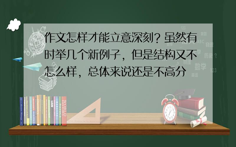 作文怎样才能立意深刻？虽然有时举几个新例子，但是结构又不怎么样，总体来说还是不高分