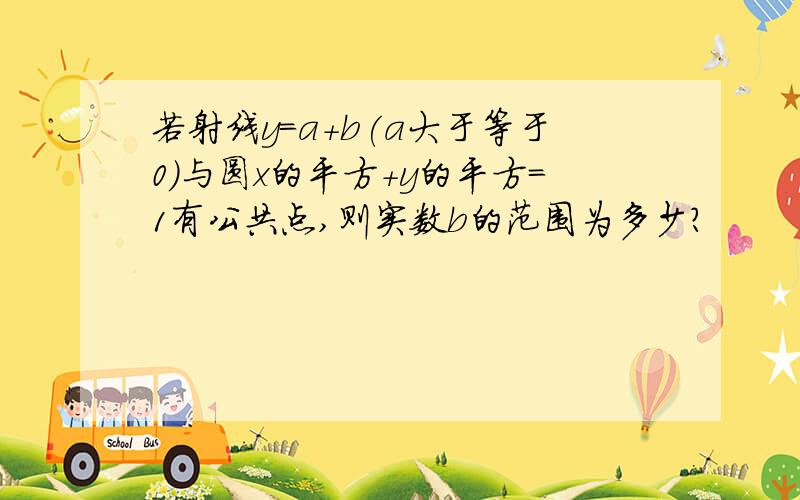 若射线y=a+b(a大于等于0）与圆x的平方＋y的平方＝1有公共点,则实数b的范围为多少?