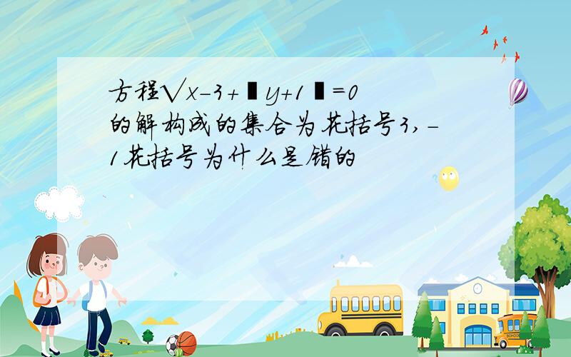 方程√x-3+丨y+1丨=0的解构成的集合为花括号3,-1花括号为什么是错的