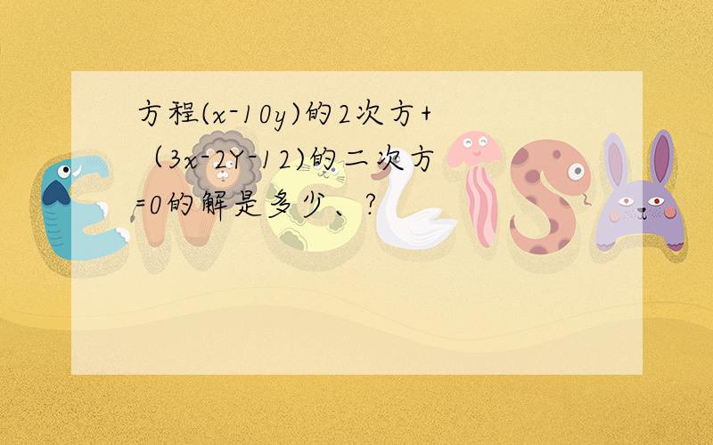 方程(x-10y)的2次方+（3x-2Y-12)的二次方=0的解是多少、?