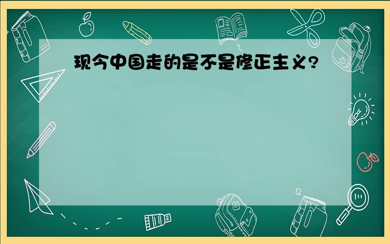 现今中国走的是不是修正主义?