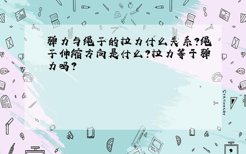 弹力与绳子的拉力什么关系?绳子伸缩方向是什么?拉力等于弹力吗?