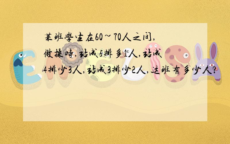 某班学生在60~70人之间,做操时,站成5排多1人,站成4排少3人,站成3排少2人,这班有多少人?