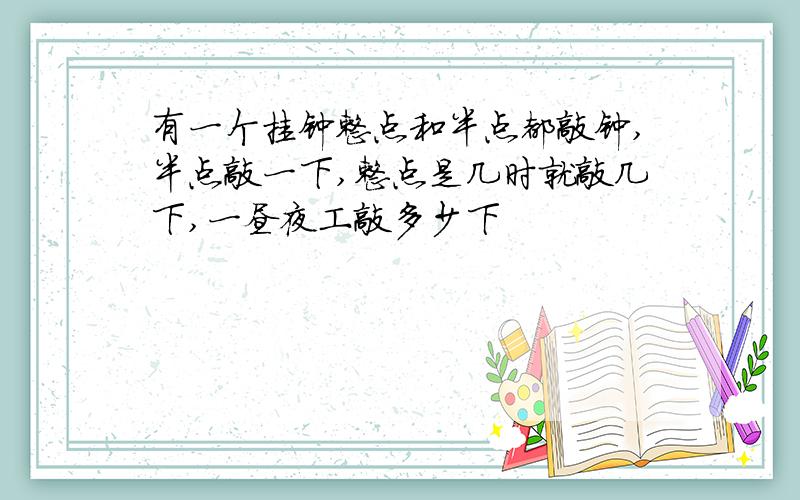 有一个挂钟整点和半点都敲钟,半点敲一下,整点是几时就敲几下,一昼夜工敲多少下
