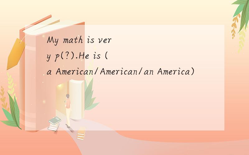 My math is very p(?).He is (a American/American/an America)