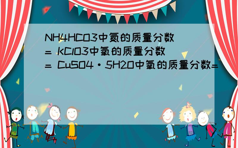 NH4HCO3中氮的质量分数= KClO3中氧的质量分数= CuSO4·5H2O中氧的质量分数=