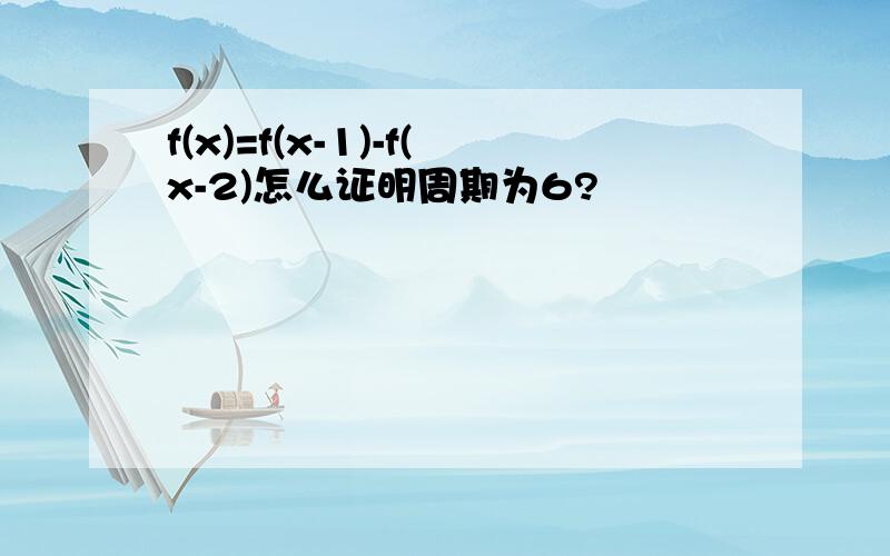 f(x)=f(x-1)-f(x-2)怎么证明周期为6?