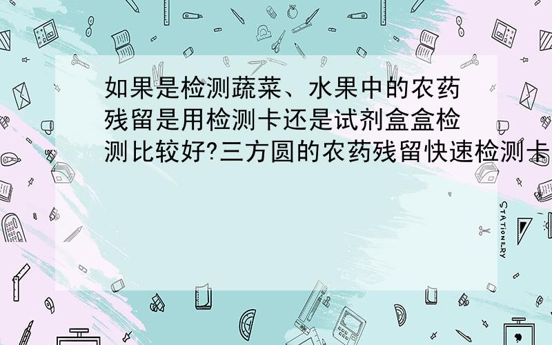 如果是检测蔬菜、水果中的农药残留是用检测卡还是试剂盒盒检测比较好?三方圆的农药残留快速检测卡好吗?