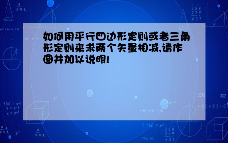 如何用平行四边形定则或者三角形定则来求两个矢量相减,请作图并加以说明!