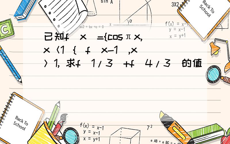 已知f（x）={cosπx,x＜1 ｛ f（x-1）,x＞1, 求f(1/3)+f（4/3）的值