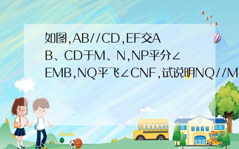 如图,AB//CD,EF交AB、CD于M、N,NP平分∠EMB,NQ平飞∠CNF,试说明NQ//MP