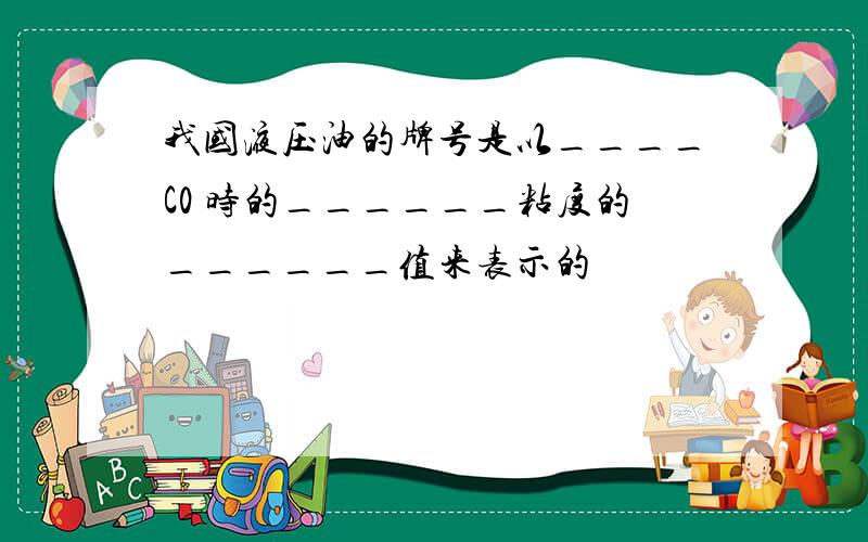 我国液压油的牌号是以____C0 时的______粘度的______值来表示的