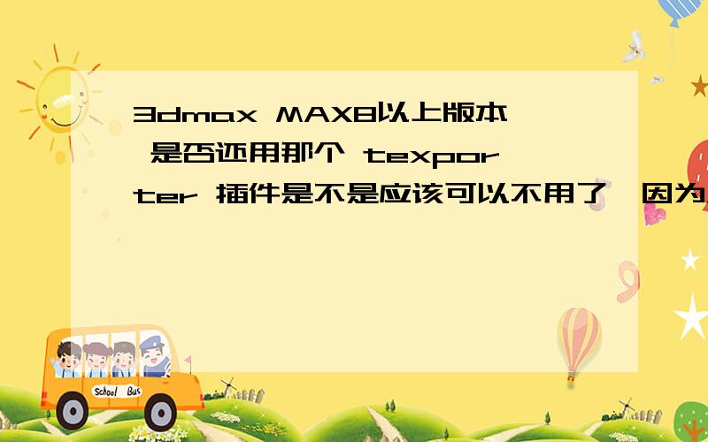 3dmax MAX8以上版本 是否还用那个 texporter 插件是不是应该可以不用了,因为MAX本身已经带了渲染UV