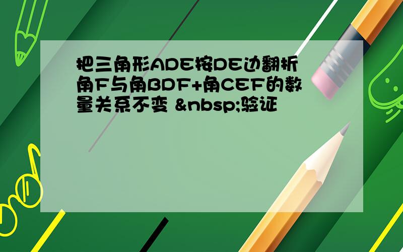 把三角形ADE按DE边翻折 角F与角BDF+角CEF的数量关系不变  验证