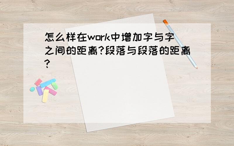 怎么样在work中增加字与字之间的距离?段落与段落的距离?