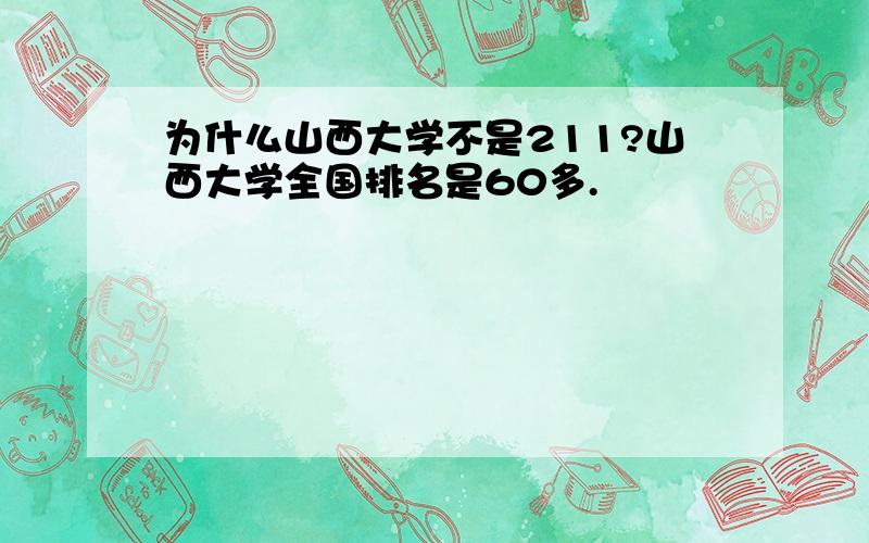 为什么山西大学不是211?山西大学全国排名是60多.