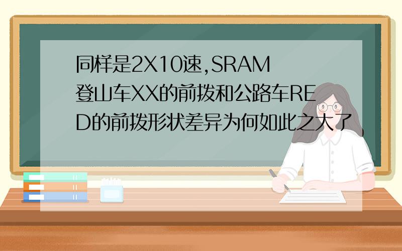 同样是2X10速,SRAM 登山车XX的前拨和公路车RED的前拨形状差异为何如此之大了