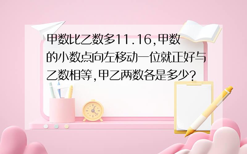 甲数比乙数多11.16,甲数的小数点向左移动一位就正好与乙数相等,甲乙两数各是多少?