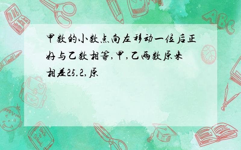 甲数的小数点向左移动一位后正好与乙数相等,甲,乙两数原来相差25.2,原