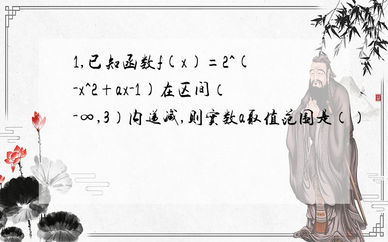 1,已知函数f(x)=2^(-x^2+ax-1)在区间（-∞,3）内递减,则实数a取值范围是（）