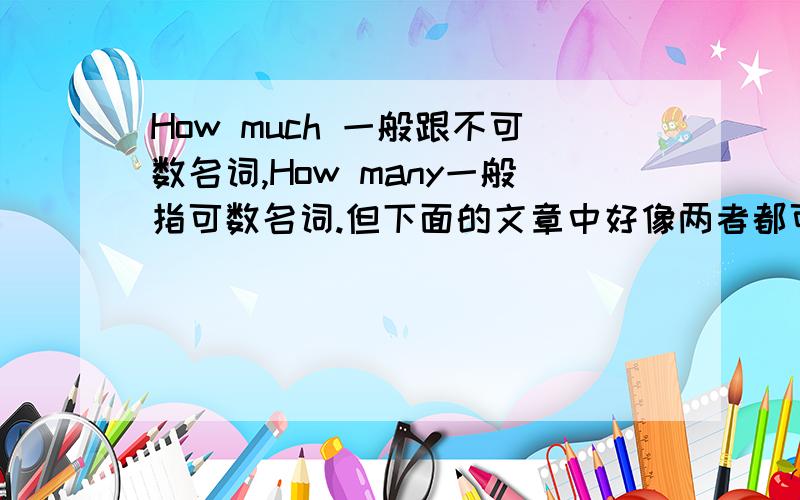 How much 一般跟不可数名词,How many一般指可数名词.但下面的文章中好像两者都可以互换?