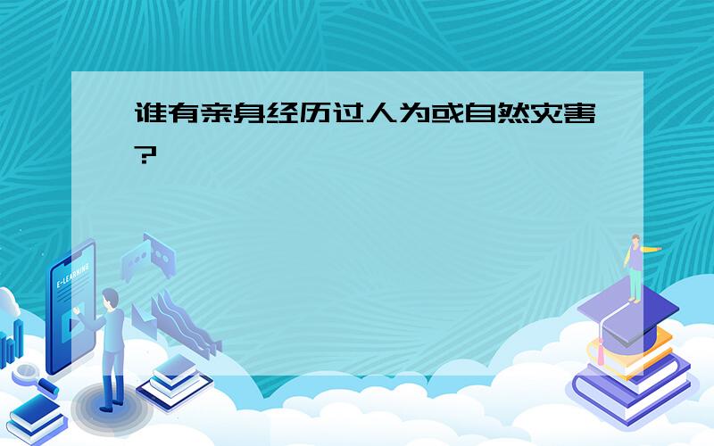 谁有亲身经历过人为或自然灾害?