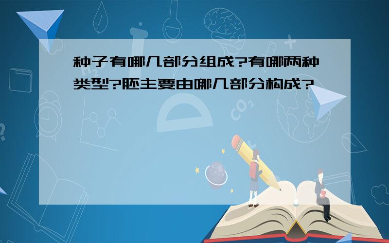 种子有哪几部分组成?有哪两种类型?胚主要由哪几部分构成?