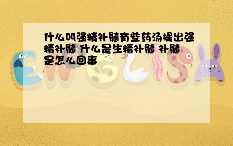 什么叫强精补髓有些药汤提出强精补髓 什么是生精补髓 补髓是怎么回事