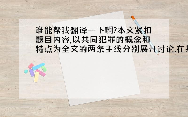 谁能帮我翻译一下啊?本文紧扣题目内容,以共同犯罪的概念和特点为全文的两条主线分别展开讨论.在共同犯罪的概念部分,有关共同