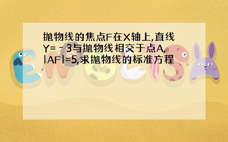 抛物线的焦点F在X轴上,直线Y=﹣3与抛物线相交于点A,|AF|=5,求抛物线的标准方程