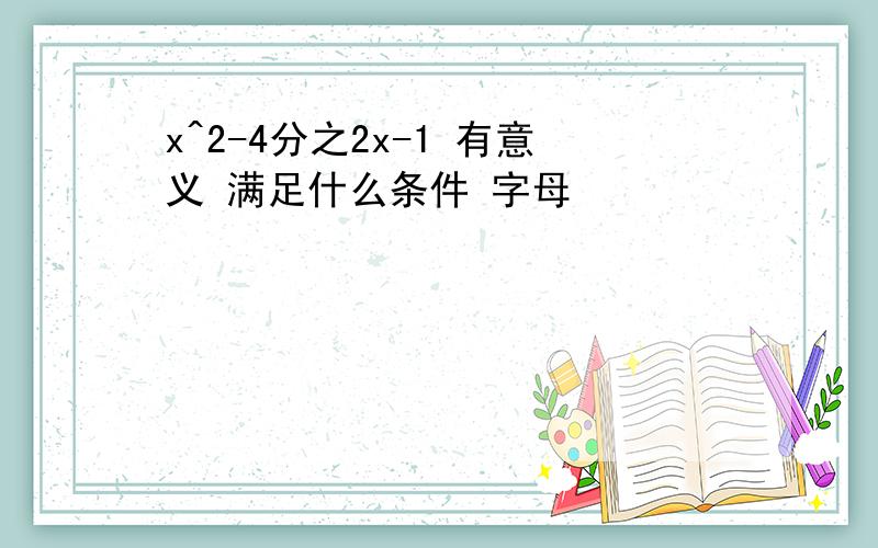 x^2-4分之2x-1 有意义 满足什么条件 字母