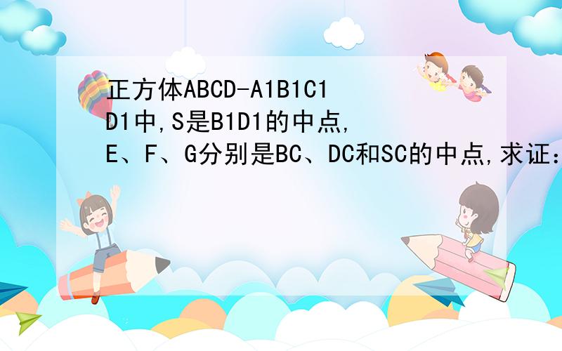 正方体ABCD-A1B1C1D1中,S是B1D1的中点,E、F、G分别是BC、DC和SC的中点,求证：PE垂直AC