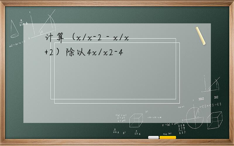 计算（x/x-2 - x/x+2）除以4x/x2-4