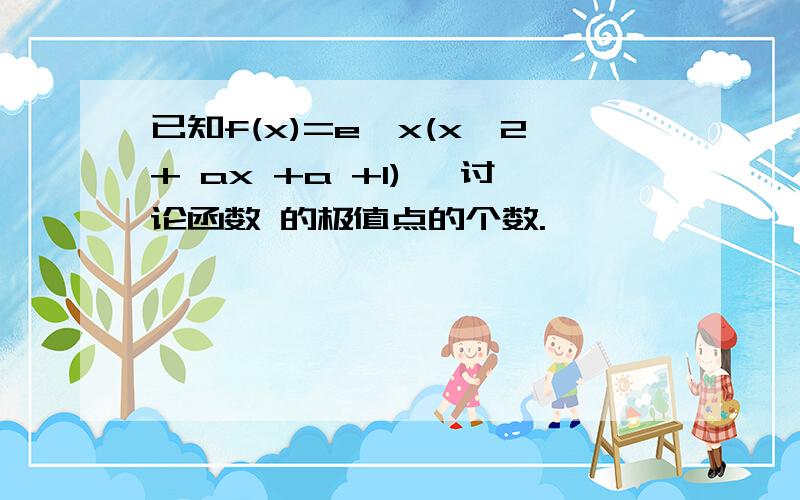 已知f(x)=e^x(x^2+ ax +a +1) ,讨论函数 的极值点的个数.