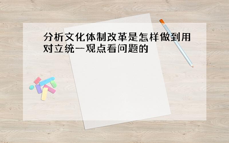 分析文化体制改革是怎样做到用对立统一观点看问题的