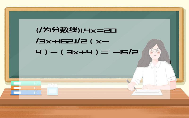 (/为分数线)1.4x=20/3x+162.1/2（x-4）-（3x+4）= -15/2