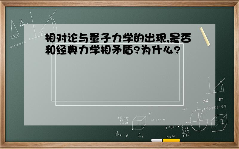 相对论与量子力学的出现,是否和经典力学相矛盾?为什么?