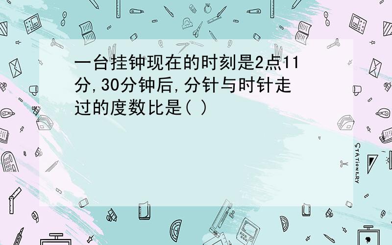 一台挂钟现在的时刻是2点11分,30分钟后,分针与时针走过的度数比是( )