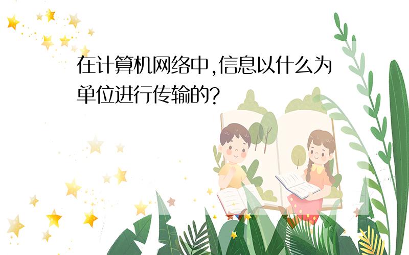 在计算机网络中,信息以什么为单位进行传输的?