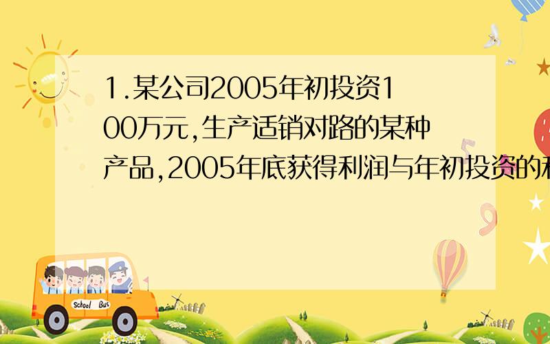 1.某公司2005年初投资100万元,生产适销对路的某种产品,2005年底获得利润与年初投资的和又作为2006年初的投资