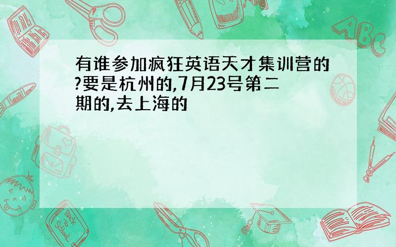 有谁参加疯狂英语天才集训营的?要是杭州的,7月23号第二期的,去上海的