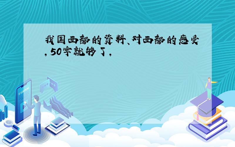 我国西部的资料、对西部的感受,50字就够了,