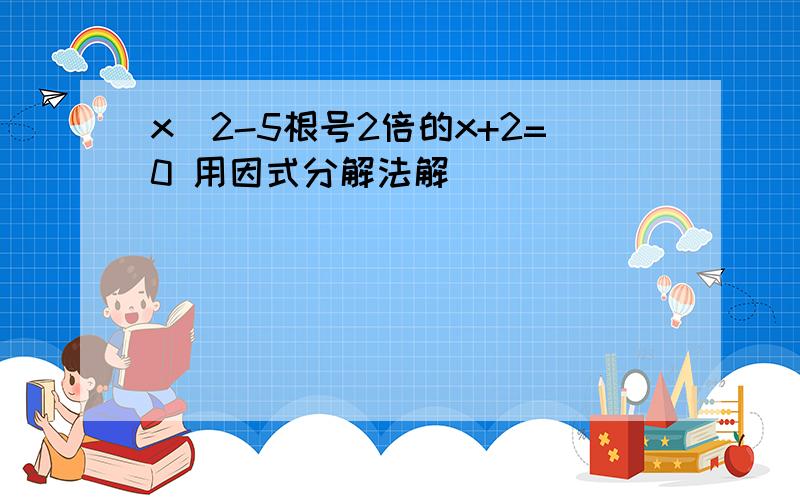 x^2-5根号2倍的x+2=0 用因式分解法解